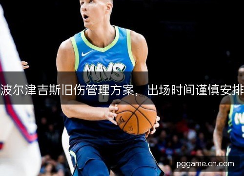 波尔津吉斯旧伤管理方案，出场时间谨慎安排